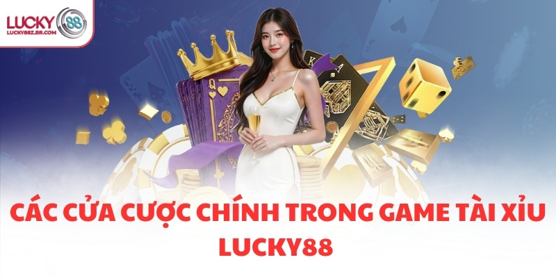 Các cửa cược chính trong game Tài Xỉu LUCKY88