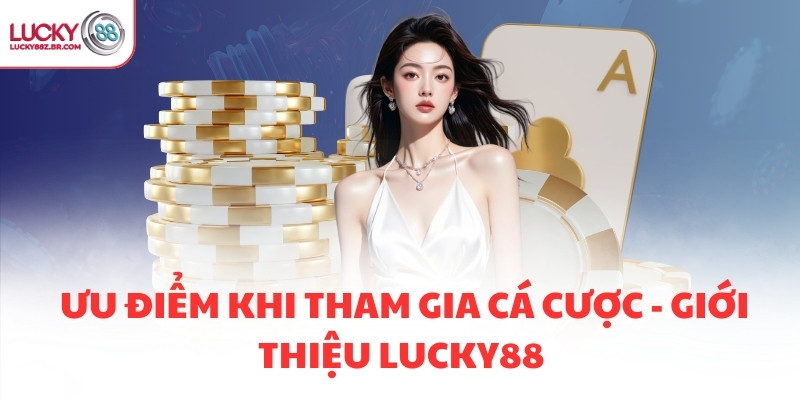 Ưu điểm khi tham gia cá cược - Giới thiệu Lucky88